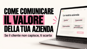 Comunicare il valore della tua azienda: se il cliente non capisce ciò che ti distingue, rischia di scartarti